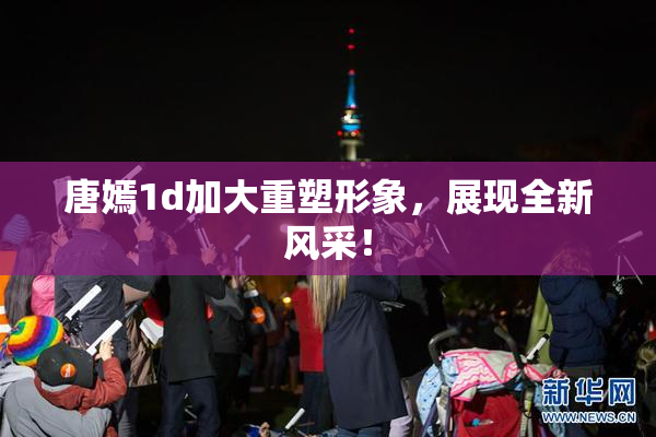 唐嫣1d加大重塑形象，展现全新风采！