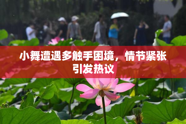 小舞遭遇多触手困境，情节紧张引发热议