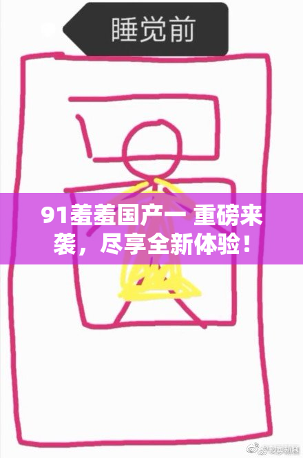 91羞羞国产一 重磅来袭，尽享全新体验！