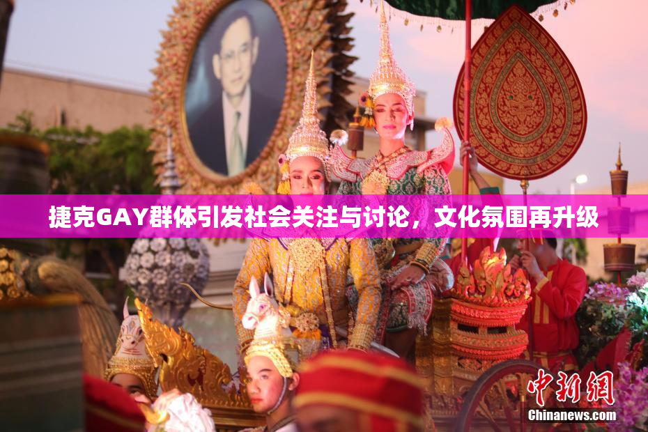 捷克GAY群体引发社会关注与讨论，文化氛围再升级