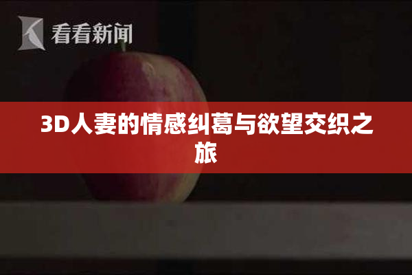 3D人妻的情感纠葛与欲望交织之旅