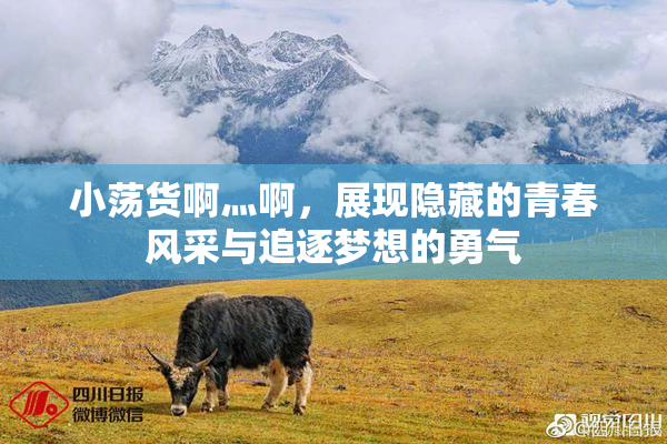小荡货啊灬啊，展现隐藏的青春风采与追逐梦想的勇气
