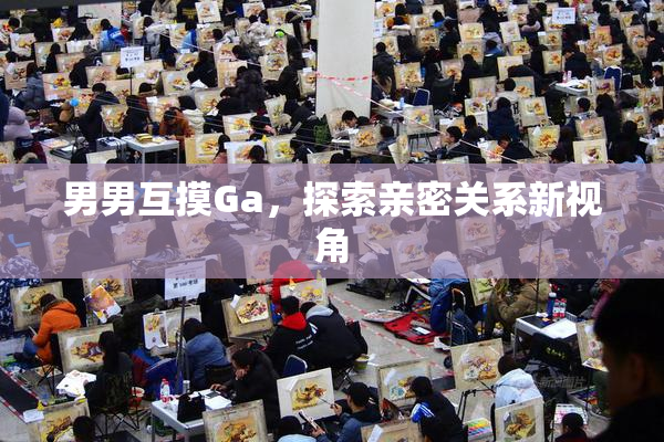 男男互摸Ga，探索亲密关系新视角