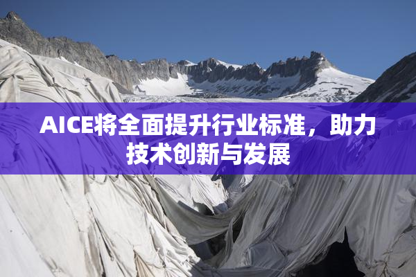 AICE将全面提升行业标准，助力技术创新与发展