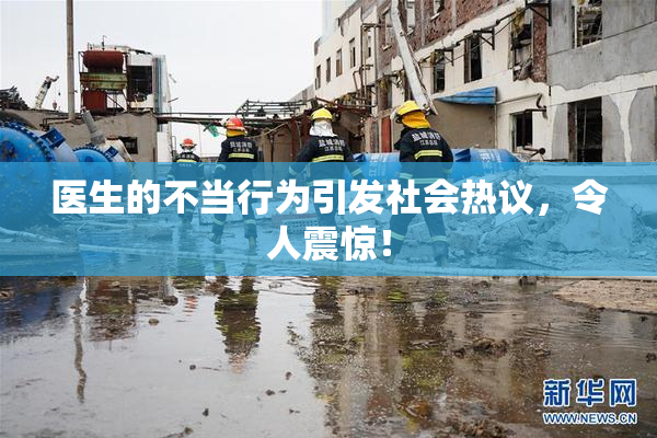 医生的不当行为引发社会热议，令人震惊！