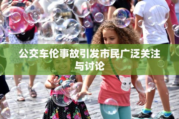 公交车伦事故引发市民广泛关注与讨论
