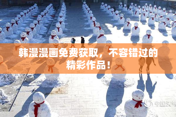 韩漫漫画免费获取，不容错过的精彩作品！