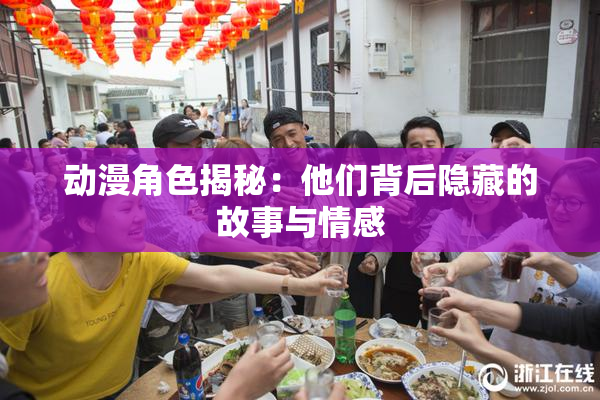 动漫角色揭秘：他们背后隐藏的故事与情感