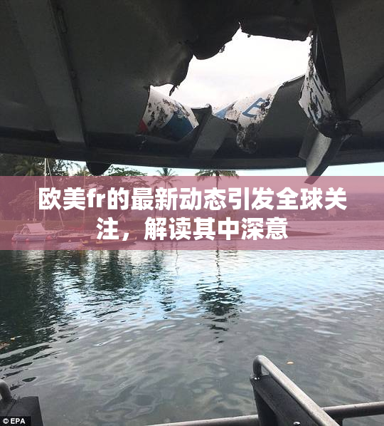 欧美fr的最新动态引发全球关注，解读其中深意