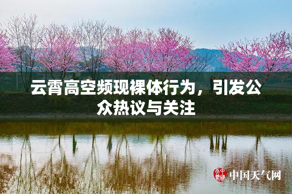 云霄高空频现裸体行为，引发公众热议与关注