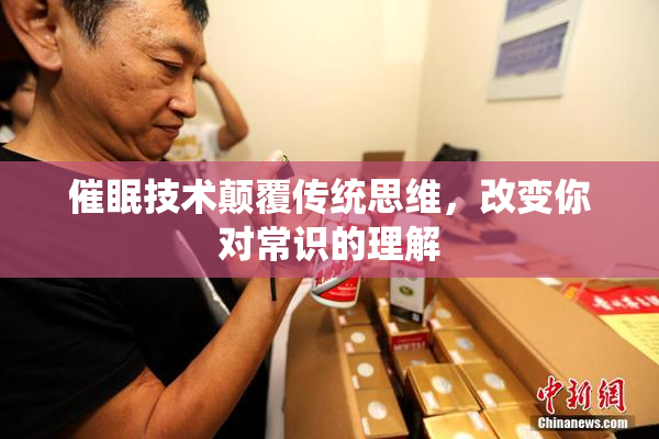 催眠技术颠覆传统思维，改变你对常识的理解
