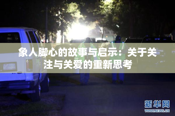 象人脚心的故事与启示：关于关注与关爱的重新思考