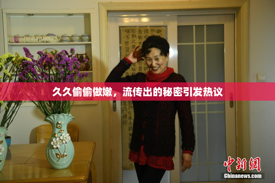 久久偷偷做嫩，流传出的秘密引发热议