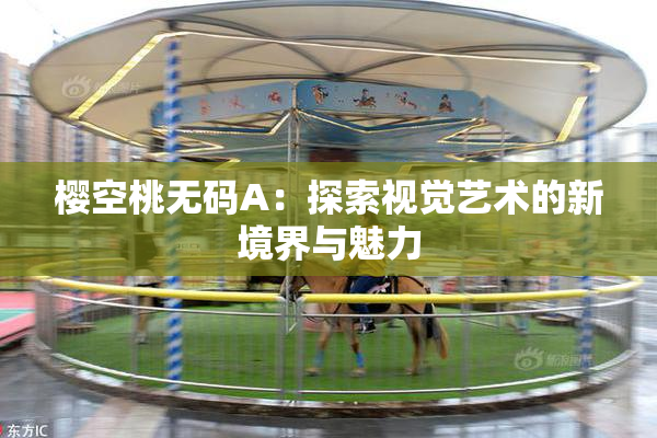 樱空桃无码A：探索视觉艺术的新境界与魅力