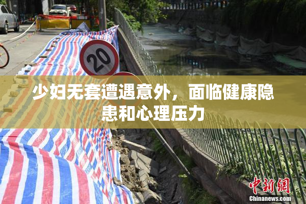 少妇无套遭遇意外，面临健康隐患和心理压力