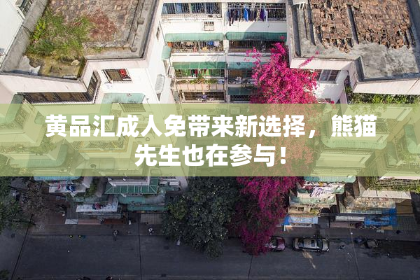 黄品汇成人免带来新选择，熊猫先生也在参与！