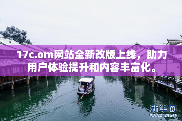 17c.om网站全新改版上线，助力用户体验提升和内容丰富化。