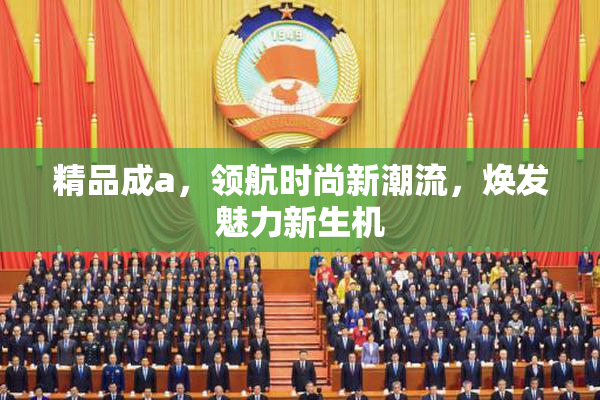 精品成a，领航时尚新潮流，焕发魅力新生机