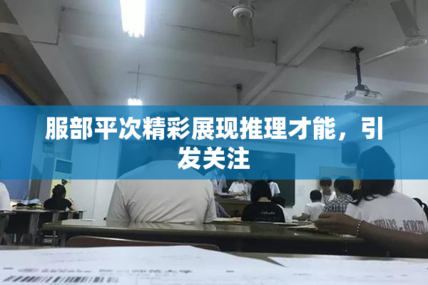 服部平次精彩展现推理才能，引发关注