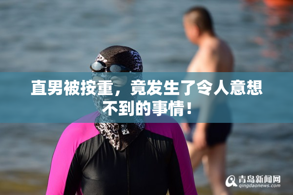 直男被按重，竟发生了令人意想不到的事情！