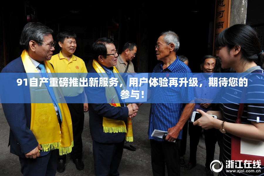 91自产重磅推出新服务，用户体验再升级，期待您的参与！
