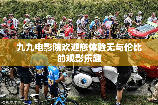 九九电影院欢迎您体验无与伦比的观影乐趣