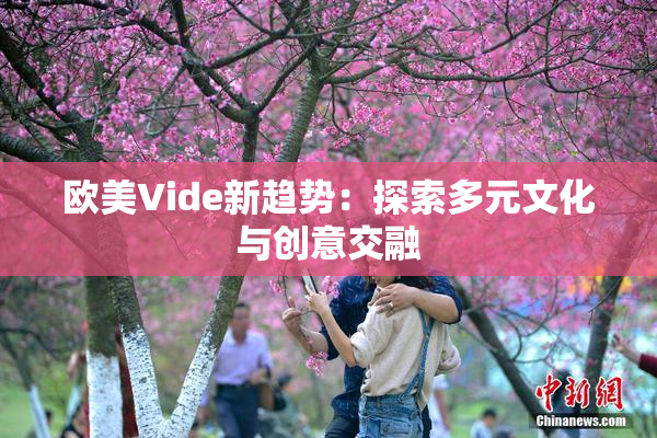 欧美Vide新趋势：探索多元文化与创意交融