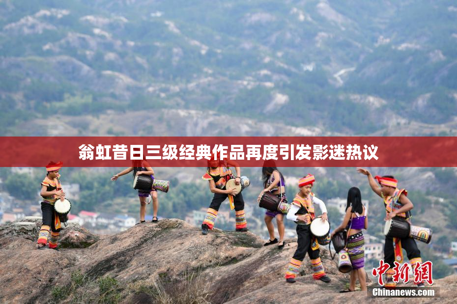 翁虹昔日三级经典作品再度引发影迷热议