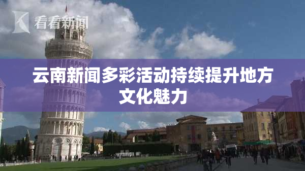 云南新闻多彩活动持续提升地方文化魅力