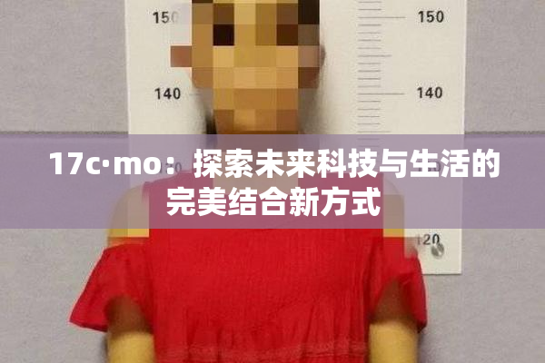 17c·mo：探索未来科技与生活的完美结合新方式
