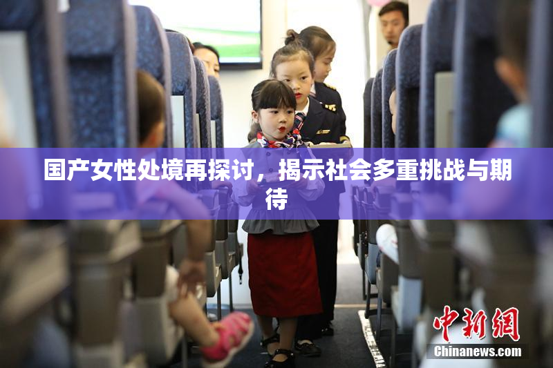 国产女性处境再探讨，揭示社会多重挑战与期待