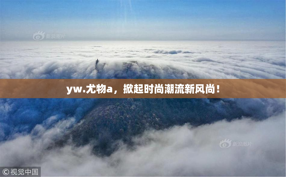 yw.尤物a，掀起时尚潮流新风尚！