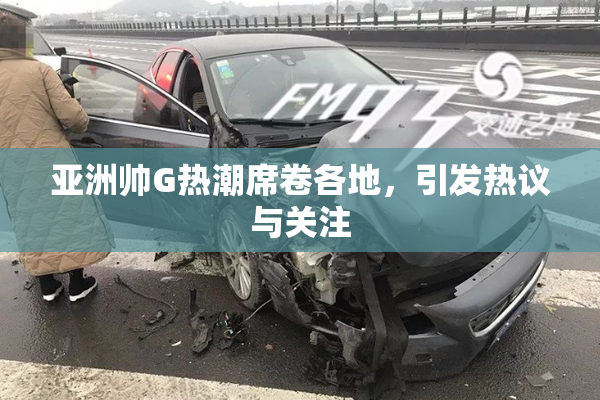 亚洲帅G热潮席卷各地，引发热议与关注