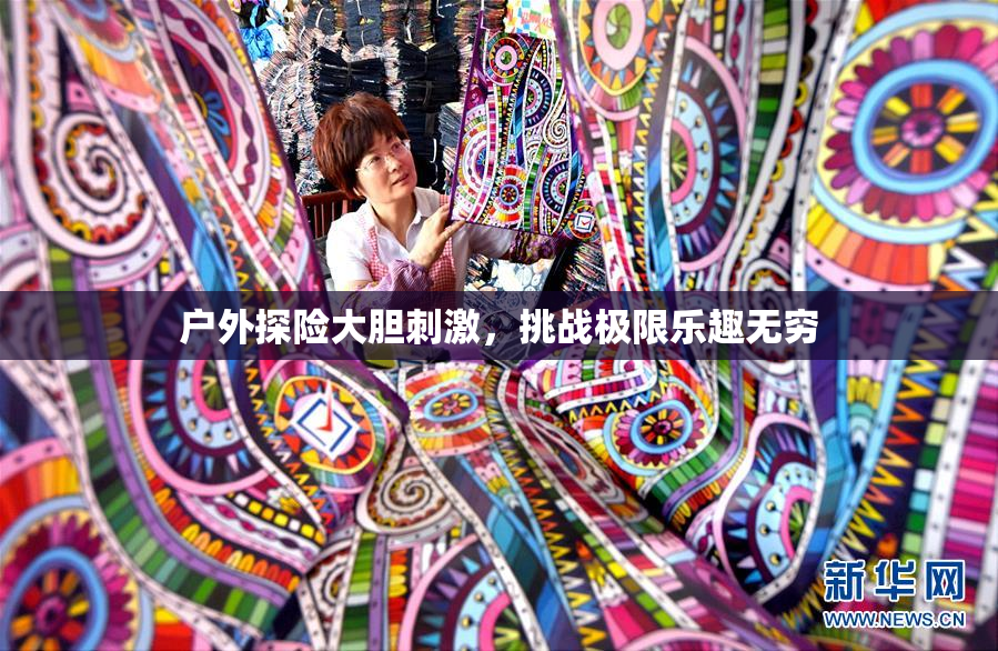 户外探险大胆刺激，挑战极限乐趣无穷