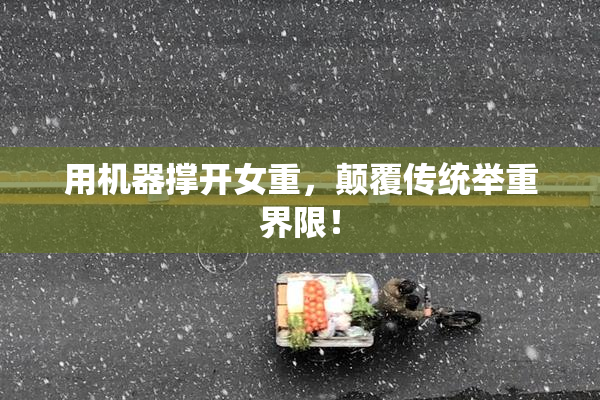 用机器撑开女重，颠覆传统举重界限！