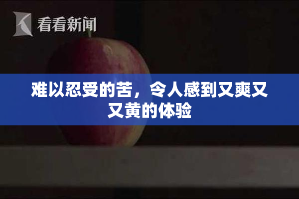 难以忍受的苦，令人感到又爽又又黄的体验