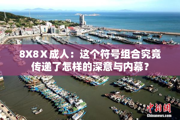 8X8Ⅹ成人：这个符号组合究竟传递了怎样的深意与内幕？