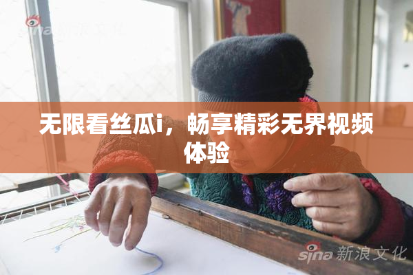 无限看丝瓜i，畅享精彩无界视频体验