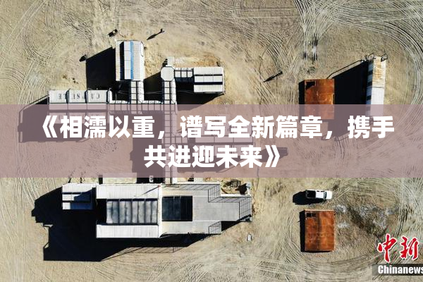 《相濡以重，谱写全新篇章，携手共进迎未来》