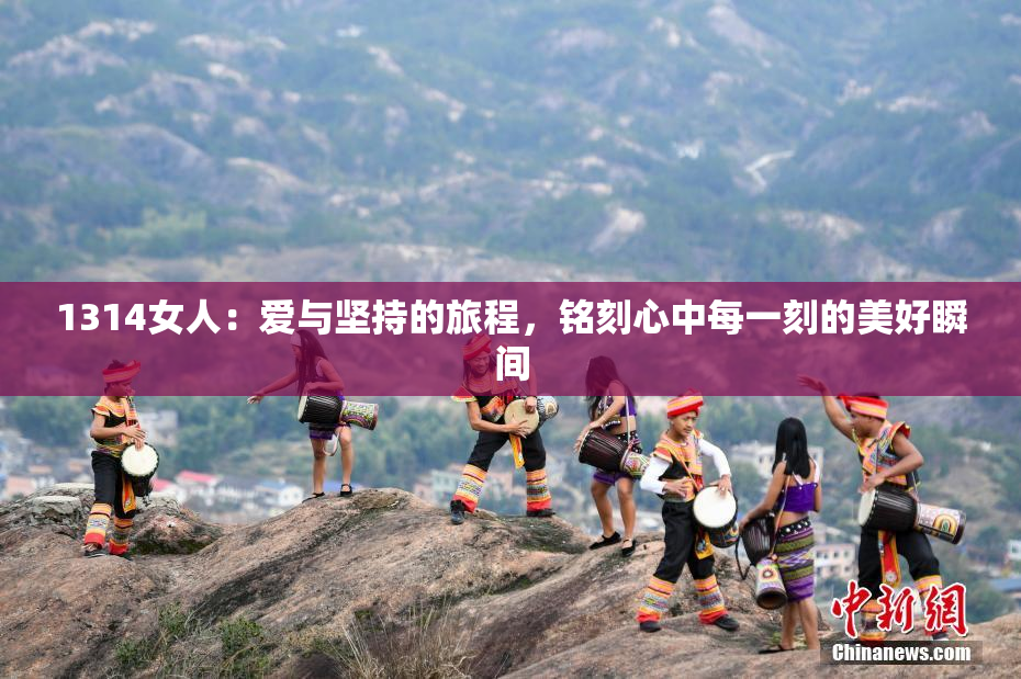 1314女人：爱与坚持的旅程，铭刻心中每一刻的美好瞬间