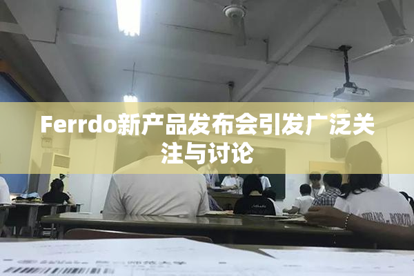 Ferrdo新产品发布会引发广泛关注与讨论