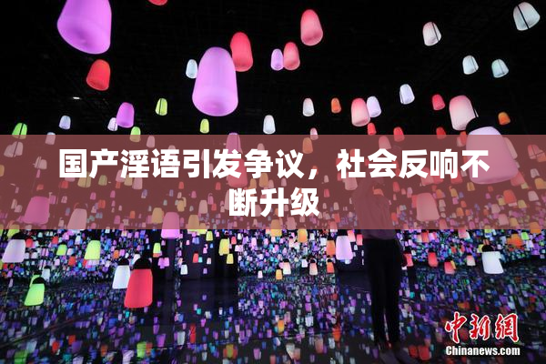 国产淫语引发争议，社会反响不断升级