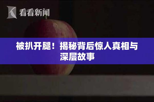 被扒开腿！揭秘背后惊人真相与深层故事