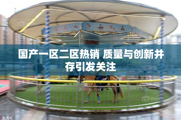 国产一区二区热销 质量与创新并存引发关注
