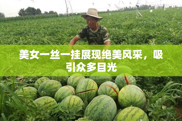 美女一丝一挂展现绝美风采，吸引众多目光