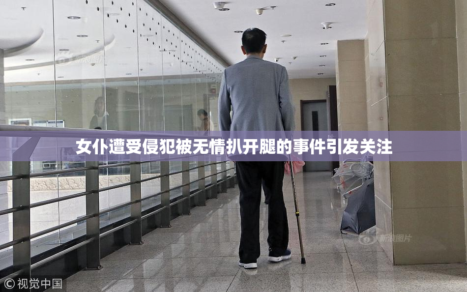 女仆遭受侵犯被无情扒开腿的事件引发关注