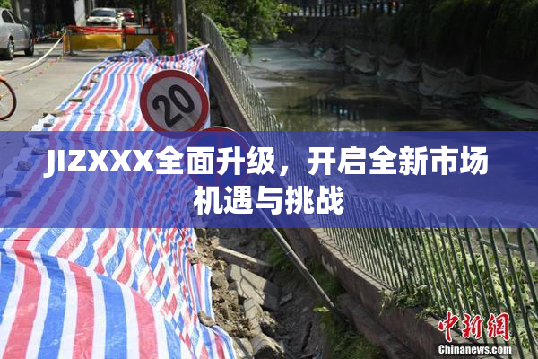 JIZXXX全面升级，开启全新市场机遇与挑战