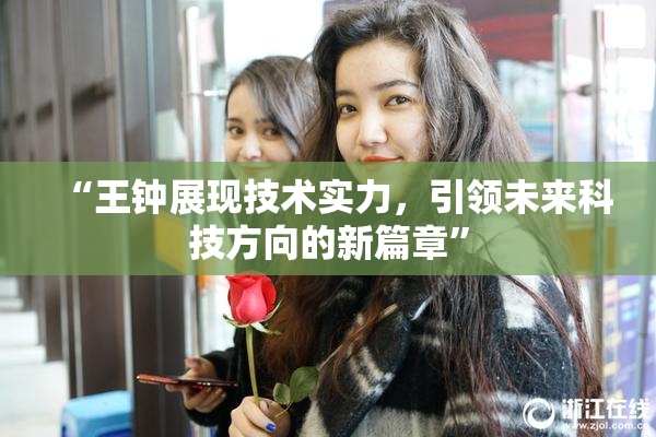 “王钟展现技术实力，引领未来科技方向的新篇章”