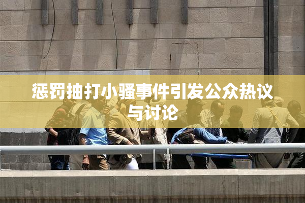 惩罚抽打小骚事件引发公众热议与讨论