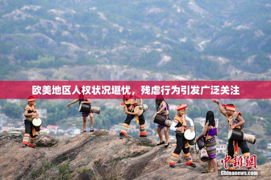 欧美地区人权状况堪忧，残虐行为引发广泛关注